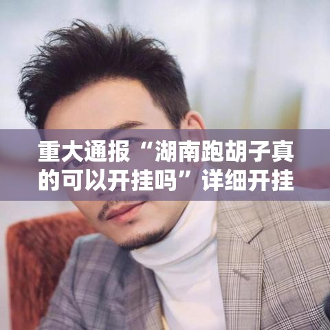 重大通报“湖南跑胡子真的可以开挂吗”详细开挂方法