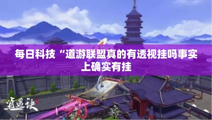 每日科技“道游联盟真的有透视挂吗事实上确实有挂