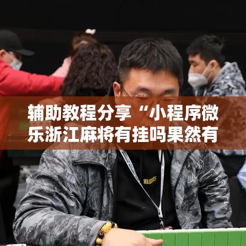 辅助教程分享“小程序微乐浙江麻将有挂吗果然有挂”开挂作弊