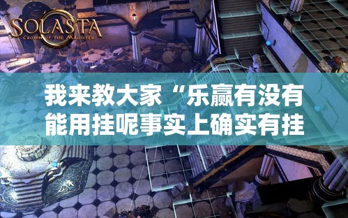 我来教大家“乐赢有没有能用挂呢事实上确实有挂