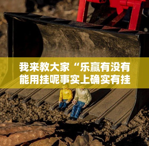 我来教大家“乐赢有没有能用挂呢事实上确实有挂