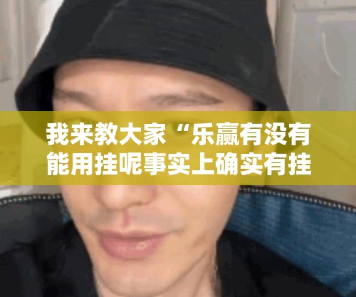 我来教大家“乐赢有没有能用挂呢事实上确实有挂