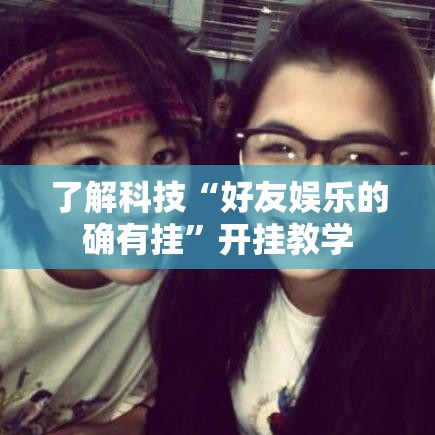 了解科技“好友娱乐的确有挂”开挂教学