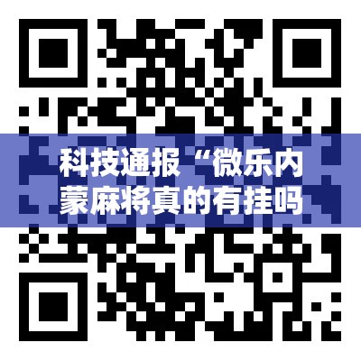 科技通报“微乐内蒙麻将真的有挂吗	”确实真的有挂
