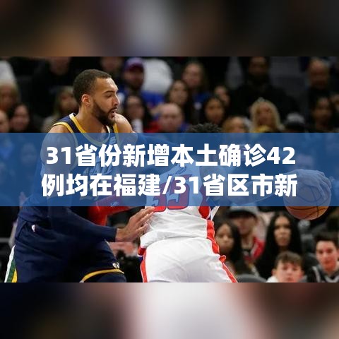 31省份新增本土确诊42例均在福建/31省区市新增确诊144例 本土126例