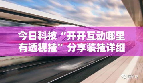 今日科技“开开互动哪里有透视挂”分享装挂详细步骤