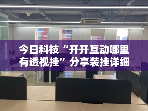 今日科技“开开互动哪里有透视挂”分享装挂详细步骤