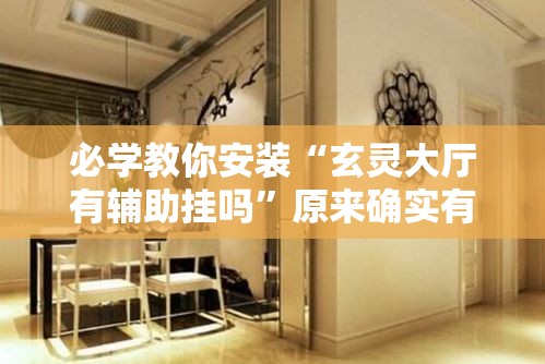 必学教你安装“玄灵大厅有辅助挂吗”原来确实有挂