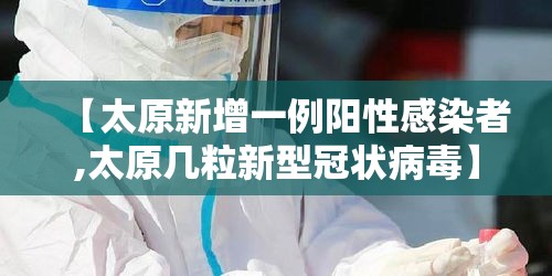 【太原新增一例阳性感染者,太原几粒新型冠状病毒】
