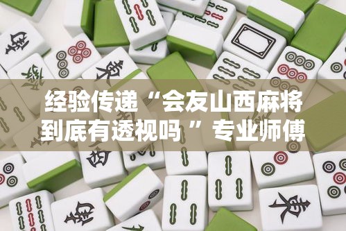 经验传递“会友山西麻将到底有透视吗 ”专业师傅带你了解