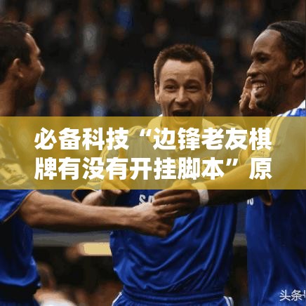 必备科技“边锋老友棋牌有没有开挂脚本”原来确实有挂