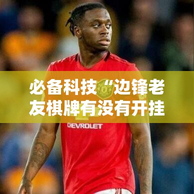 必备科技“边锋老友棋牌有没有开挂脚本”原来确实有挂