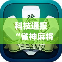 科技通报“雀神麻将哪里有透视挂”(其实有挂)