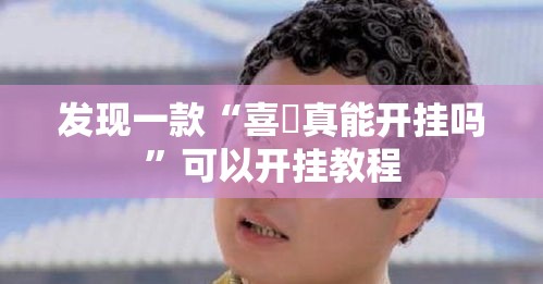 发现一款“喜園真能开挂吗”可以开挂教程