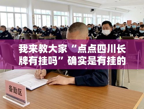 我来教大家“点点四川长牌有挂吗”确实是有挂的