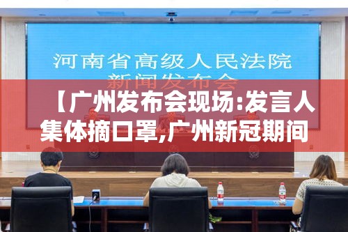 【广州发布会现场:发言人集体摘口罩,广州新冠期间新闻发言人名单】