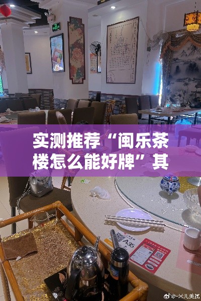实测推荐“闽乐茶楼怎么能好牌	”其实确实有挂