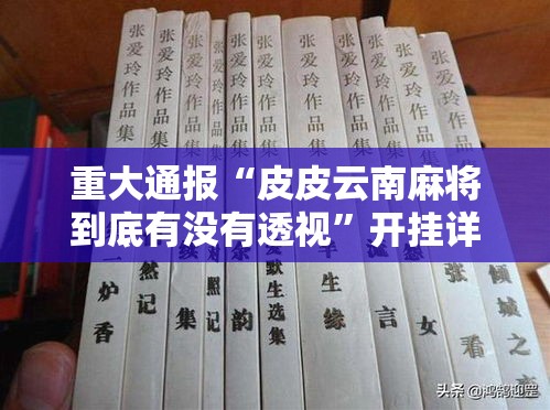 重大通报“皮皮云南麻将到底有没有透视	”开挂详细教程