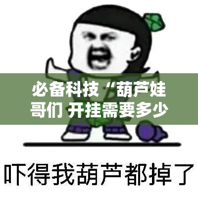 必备科技“葫芦娃哥们 开挂需要多少钱”确实是有挂的