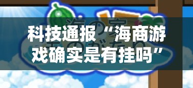 科技通报“海商游戏确实是有挂吗	”开挂必胜方法
