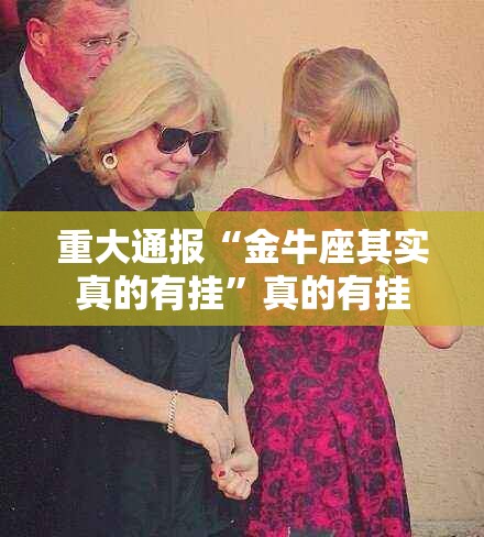 重大通报“金牛座其实真的有挂	”真的有挂