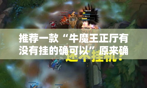推荐一款“牛魔王正厅有没有挂的确可以”原来确实有挂