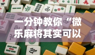 一分钟教你“微乐麻将其实可以开挂吗”曝光透视猫腻