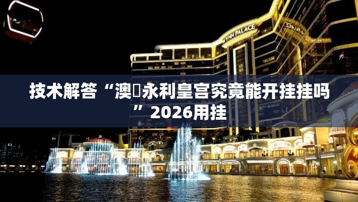 技术解答“澳門永利皇宫究竟能开挂挂吗”2026用挂