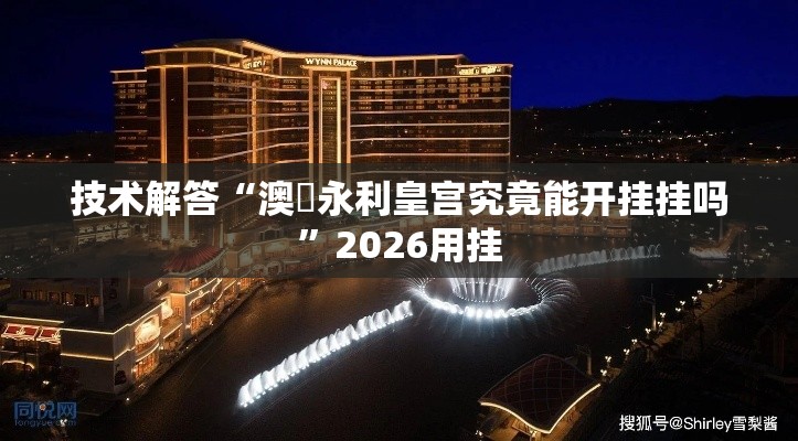 技术解答“澳門永利皇宫究竟能开挂挂吗	”2026用挂