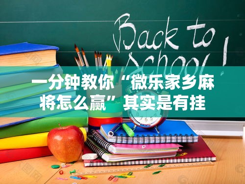一分钟教你“微乐家乡麻将怎么赢”其实是有挂