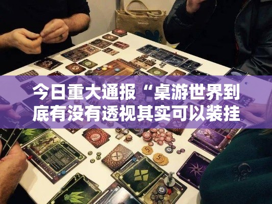 今日重大通报“桌游世界到底有没有透视其实可以装挂