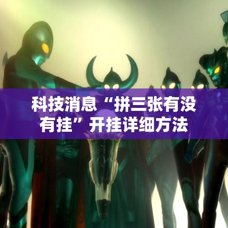 科技消息“拼三张有没有挂”开挂详细方法