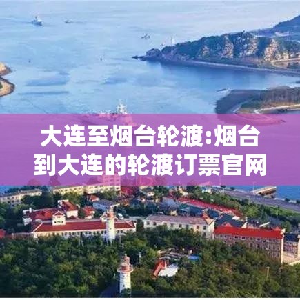 大连至烟台轮渡:烟台到大连的轮渡订票官网 大连至烟台轮渡:烟台到大连的轮渡订票官网