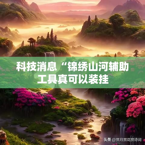 科技消息“锦绣山河辅助工具真可以装挂 科技消息“锦绣山河辅助工具真可以装挂