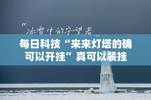 每日科技“来来灯塔的确可以开挂”真可以装挂