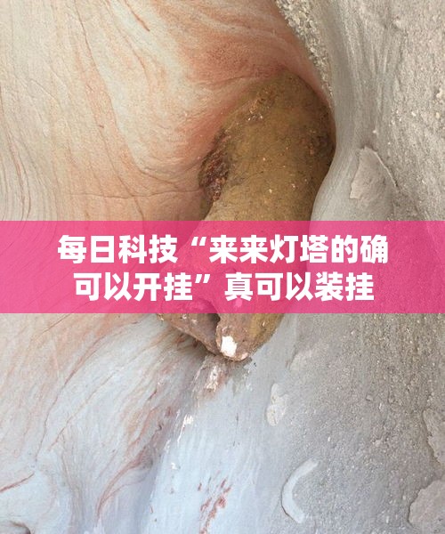 每日科技“来来灯塔的确可以开挂”真可以装挂