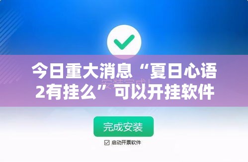 今日重大消息“夏日心语2有挂么”可以开挂软件