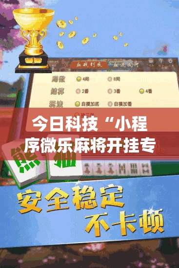 今日科技“小程序微乐麻将开挂专用辅助器(原来确实是有挂) 今日科技“小程序微乐麻将开挂专用辅助器(原来确实是有挂)