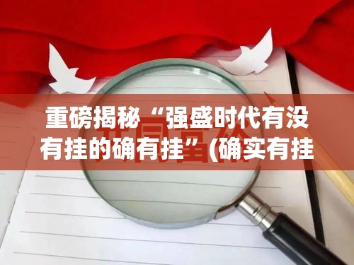 重磅揭秘“强盛时代有没有挂的确有挂	”(确实有挂)