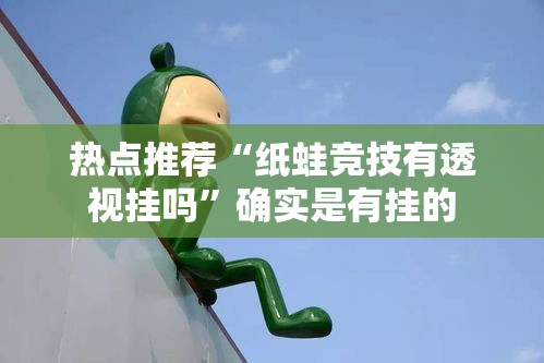 热点推荐“纸蛙竞技有透视挂吗”确实是有挂的