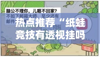 热点推荐“纸蛙竞技有透视挂吗”确实是有挂的