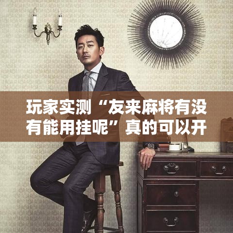 玩家实测“友来麻将有没有能用挂呢”真的可以开挂