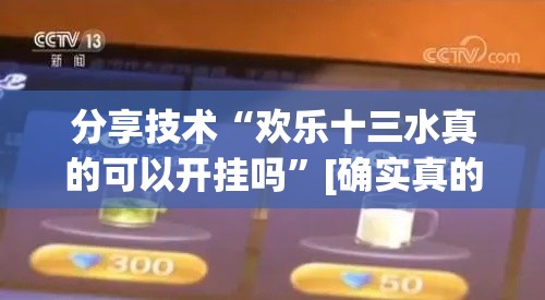 分享技术“欢乐十三水真的可以开挂吗”[确实真的有挂]