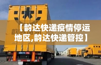 【韵达快递疫情停运地区,韵达快递管控】 【韵达快递疫情停运地区,韵达快递管控】