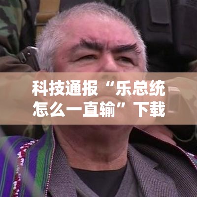 科技通报“乐总统怎么一直输”下载教程