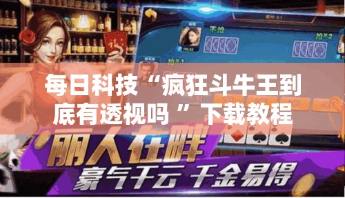 每日科技“疯狂斗牛王到底有透视吗 	”下载教程