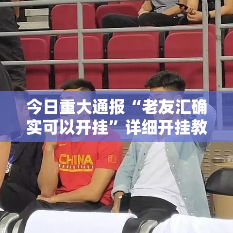 今日重大通报“老友汇确实可以开挂”详细开挂教程