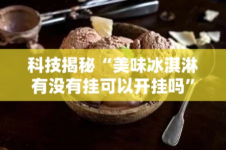 科技揭秘“美味冰淇淋有没有挂可以开挂吗”详细开挂
