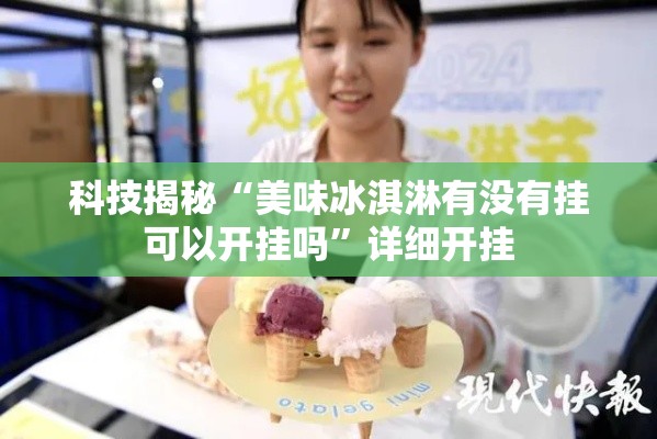 科技揭秘“美味冰淇淋有没有挂可以开挂吗”详细开挂