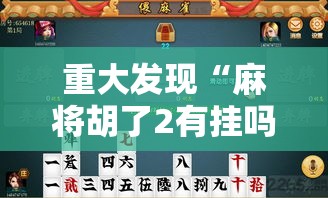重大发现“麻将胡了2有挂吗确实有挂	”可以透视
